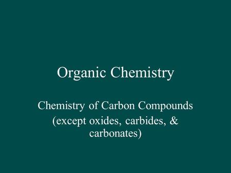 Organic Chemistry Chemistry of Carbon Compounds (except oxides, carbides, & carbonates)