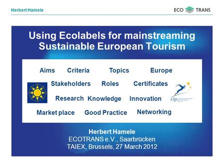 Herbert Hamele ECOTRANS e.V., Saarbrücken TAIEX, Brussels, 27 March 2012 Using Ecolabels for mainstreaming Sustainable European Tourism RolesStakeholders.