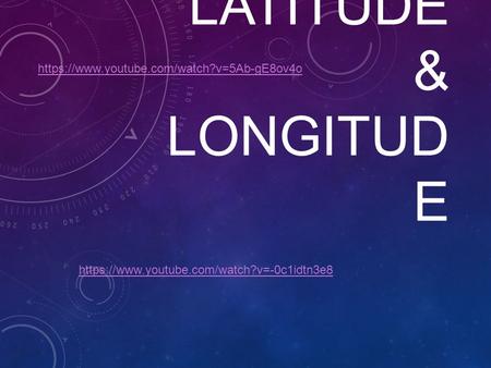 LATITUDE & LONGITUD E https://www.youtube.com/watch?v=-0c1idtn3e8 https://www.youtube.com/watch?v=5Ab-gE8ov4o.