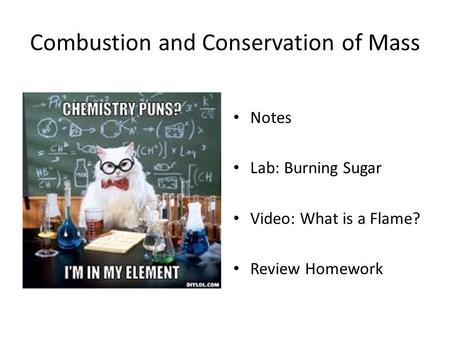 Combustion and Conservation of Mass Notes Lab: Burning Sugar Video: What is a Flame? Review Homework.