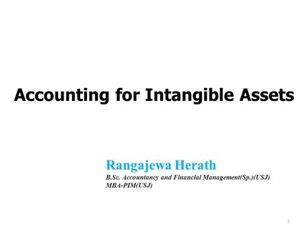 Accounting for Intangible Assets 1 Rangajewa Herath B.Sc. Accountancy and Financial Management(Sp.)(USJ) MBA-PIM(USJ)