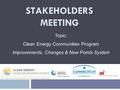 STAKEHOLDERS MEETING Topic: Clean Energy Communities Program Improvements, Changes & New Points System.