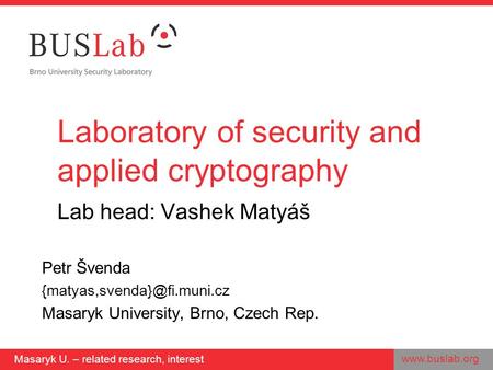 Masaryk U. – related research, interest Laboratory of security and applied cryptography Lab head: Vashek Matyáš Petr Švenda