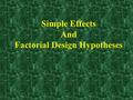 Simple Effects And Factorial Design Hypotheses. Outline of Today’s Discussion 1.Simple Effects 2.Hypotheses for Factorial Designs.