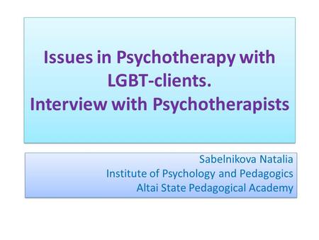 Issues in Psychotherapy with LGBT-clients. Interview with Psychotherapists Sabelnikova Natalia Institute of Psychology and Pedagogics Altai State Pedagogical.