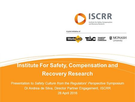 Institute For Safety, Compensation and Recovery Research Presentation to Safety Culture from the Regulators' Perspective Symposium Dr Andrea de Silva,