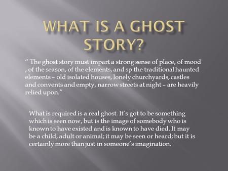 “ The ghost story must impart a strong sense of place, of mood, of the season, of the elements, and sp the traditional haunted elements – old isolated.