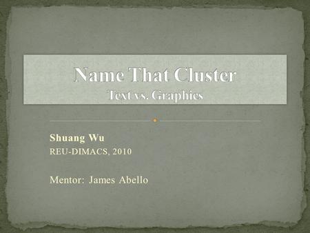 Shuang Wu REU-DIMACS, 2010 Mentor: James Abello. Project description Our research project Input: time data recorded from the ‘Name That Cluster’ web page.