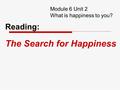 Module 6 Unit 2 What is happiness to you? Reading: The Search for Happiness.