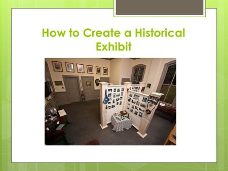 How to Create a Historical Exhibit. WHAT IS AN EXHIBIT?  History exhibits present information about an event, person, place, or idea from the past by.