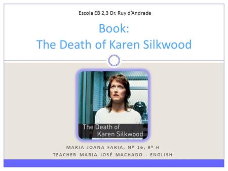 MARIA JOANA FARIA, Nº 16, 9º H TEACHER MARIA JOSÉ MACHADO - ENGLISH Book: The Death of Karen Silkwood Escola EB 2,3 Dr. Ruy d’Andrade.