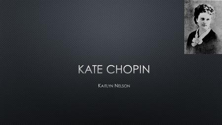 Kate Chopin was born on February 8, 1851 Kate dad died two months after she went to Sacred Heart Academy. 1855 1867. Her interest in writing.