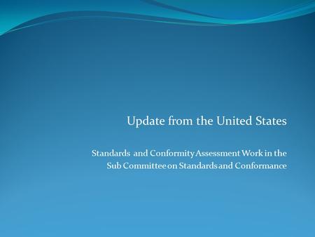 Update from the United States Standards and Conformity Assessment Work in the Sub Committee on Standards and Conformance.