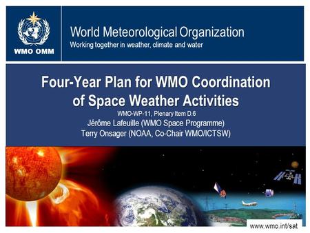 World Meteorological Organization Working together in weather, climate and water WMO OMM WMO www.wmo.int/sat Four-Year Plan for WMO Coordination of Space.