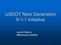 1 USDOT Next Generation 9-1-1 Initiative Laurie Flaherty EMS Division, NHTSA.