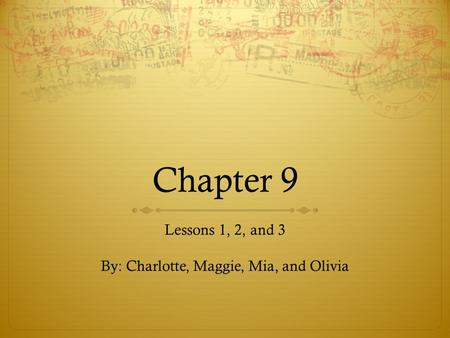 Chapter 9 Lessons 1, 2, and 3 By: Charlotte, Maggie, Mia, and Olivia.