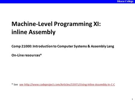 Ithaca College 1 Machine-Level Programming XI: inline Assembly Comp 21000: Introduction to Computer Systems & Assembly Lang On-Line resources* * See see.