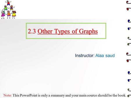 2.3 Other Types of Graphs Instructor: Alaa saud Note: This PowerPoint is only a summary and your main source should be the book.