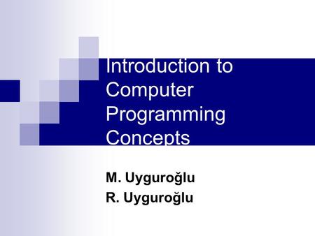 Introduction to Computer Programming Concepts M. Uyguroğlu R. Uyguroğlu.