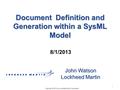 1 Copyright © 2013 by Lockheed Martin Corporation 8/1/2013 John Watson Lockheed Martin Document Definition and Generation within a SysML Model.