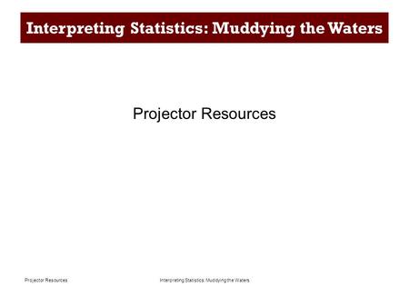 Interpreting Statistics: Muddying the WatersProjector Resources Interpreting Statistics: Muddying the Waters Projector Resources.