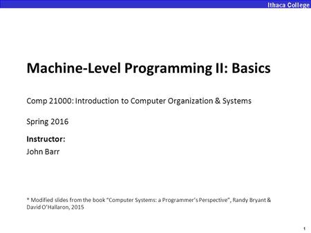 1 Machine-Level Programming II: Basics Comp 21000: Introduction to Computer Organization & Systems Spring 2016 Instructor: John Barr * Modified slides.