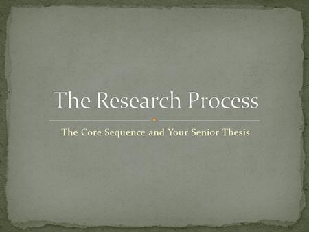 The Core Sequence and Your Senior Thesis. Wonder Review Literature Specify Question Develop Concepts TheorizeOperationalizeHypothesizeObserveAnalyze Assess.