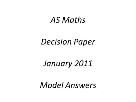 AS Maths Decision Paper January 2011 Model Answers.