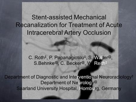 Stent-assisted Mechanical Recanalization for Treatment of Acute Intracerebral Artery Occlusion C. Roth ‡, P. Papanagiotou ‡, S.  C.