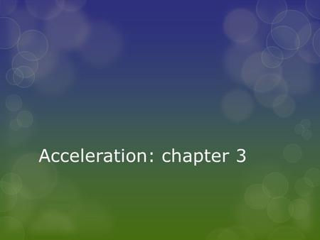 Acceleration: chapter 3. What is accelerating?  Car braking?  Car with its cruise control set?  Merry-Go-Round with constant motion?  Leaf falling.