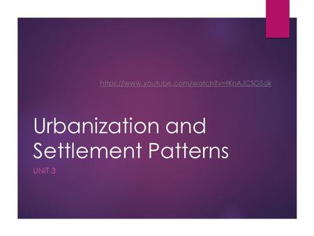 Urbanization and Settlement Patterns UNIT 3 https://www.youtube.com/watch?v=fKnAJCSGSdk.