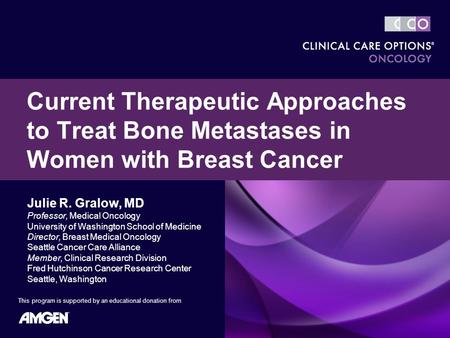 Julie R. Gralow, MD Professor, Medical Oncology University of Washington School of Medicine Director, Breast Medical Oncology Seattle Cancer Care Alliance.