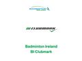 Badminton Ireland BI Clubmark Badminton Ireland BI Clubmark.