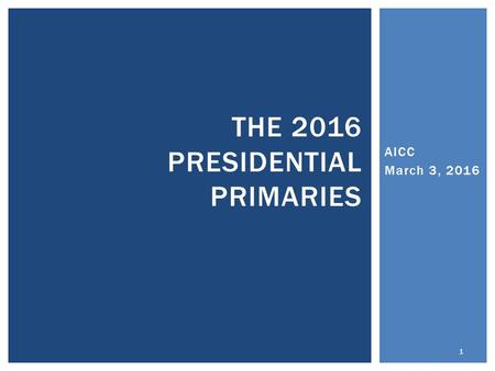 AICC March 3, 2016 THE 2016 PRESIDENTIAL PRIMARIES 1.