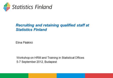 Recruiting and retaining qualified staff at Statistics Finland Recruiting and retaining qualified staff at Statistics Finland Elina Pääkkö Workshop on.