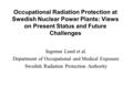 Occupational Radiation Protection at Swedish Nuclear Power Plants: Views on Present Status and Future Challenges Ingemar Lund et al. Department of Occupational.