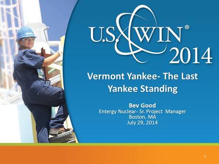 Vermont Yankee- The Last Yankee Standing Bev Good Entergy Nuclear- Sr. Project Manager Boston, MA July 29, 2014 1.