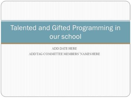 ADD DATE HERE ADD TAG COMMITTEE MEMBERS’ NAMES HERE Talented and Gifted Programming in our school.