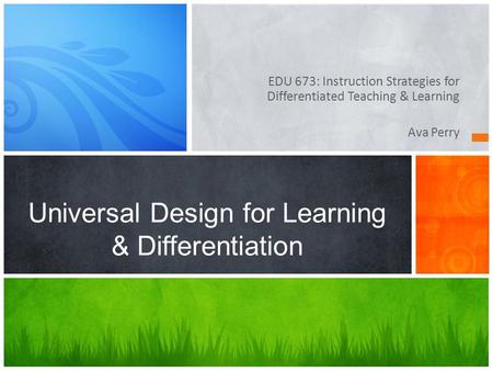 EDU 673: Instruction Strategies for Differentiated Teaching & Learning Ava Perry Universal Design for Learning & Differentiation.