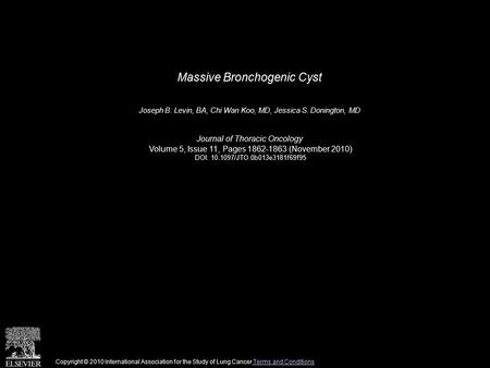 Massive Bronchogenic Cyst Joseph B. Levin, BA, Chi Wan Koo, MD, Jessica S. Donington, MD Journal of Thoracic Oncology Volume 5, Issue 11, Pages 1862-1863.