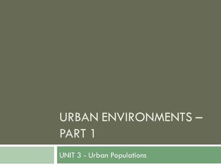 URBAN ENVIRONMENTS – PART 1 UNIT 3 - Urban Populations.