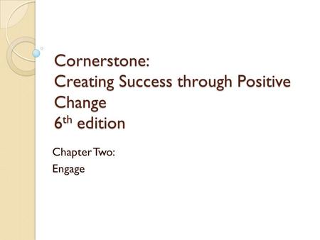 Cornerstone: Creating Success through Positive Change 6 th edition Chapter Two: Engage.