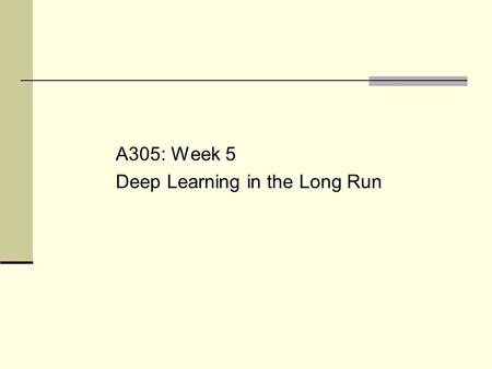 A305: Week 5 Deep Learning in the Long Run. Goals for Today (+ Section) Understand/analyze/reflect: What conditions or experiences are needed to build.