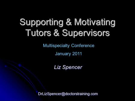 Supporting & Motivating Tutors & Supervisors Liz Spencer Multispecialty Conference January 2011.