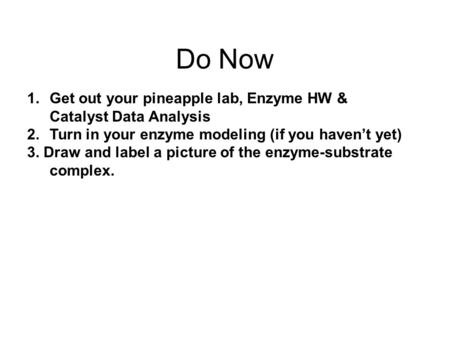 Do Now 1.Get out your pineapple lab, Enzyme HW & Catalyst Data Analysis 2.Turn in your enzyme modeling (if you haven’t yet) 3. Draw and label a picture.