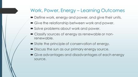 Work, Power, Energy – Learning Outcomes  Define work, energy and power, and give their units.  Give the relationship between work and power.  Solve.