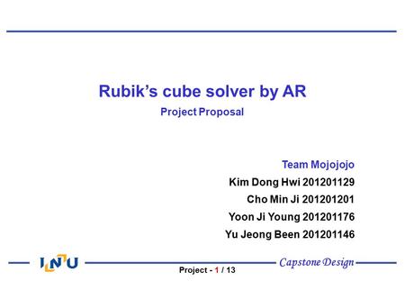 Capstone Design Project - 1 / 13 Rubik’s cube solver by AR Project Proposal Team Mojojojo Kim Dong Hwi 201201129 Cho Min Ji 201201201 Yoon Ji Young 201201176.