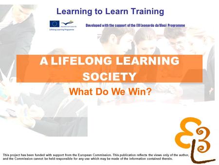 Learning to learn network for low skilled senior learners A LIFELONG LEARNING SOCIETY Learning to Learn Training What Do We Win? Developed with the support.