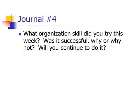 Journal #4 What organization skill did you try this week? Was it successful, why or why not? Will you continue to do it?