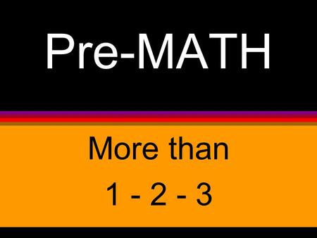 Pre-MATH More than 1 - 2 - 3. Math concepts that adults understand may be very confusing to a young child, but pre-math activities are used in the LEARNING.